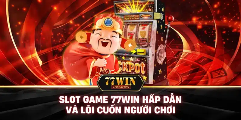 Slot Game 77Win Hấp Dẫn và Lôi Cuốn Người Chơi