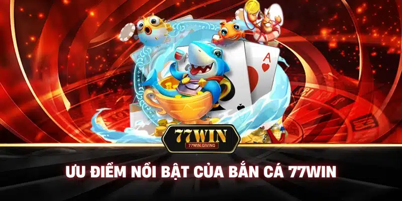 Ưu Điểm Nổi Bật Của Bắn Cá 77win