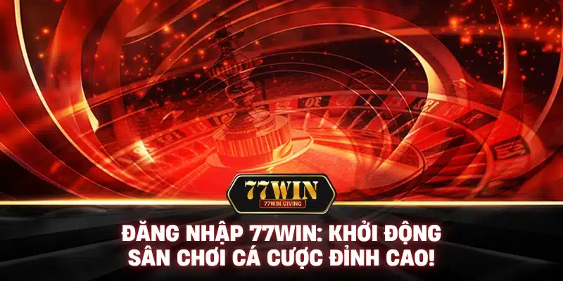Đăng Nhập 77Win: Khởi Động Sân Chơi Cá Cược Đỉnh Cao!