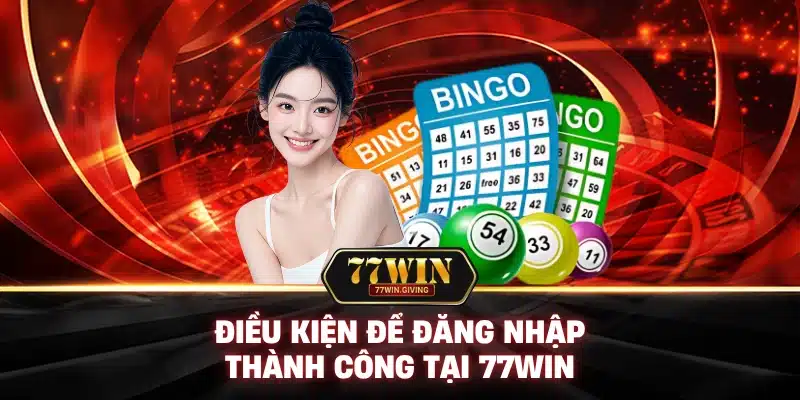Điều Kiện Để Đăng Nhập Thành Công Tại 77Win