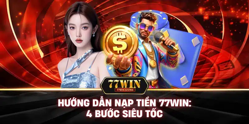 Hướng Dẫn Nạp Tiền 77Win: 4 Bước Siêu Tốc