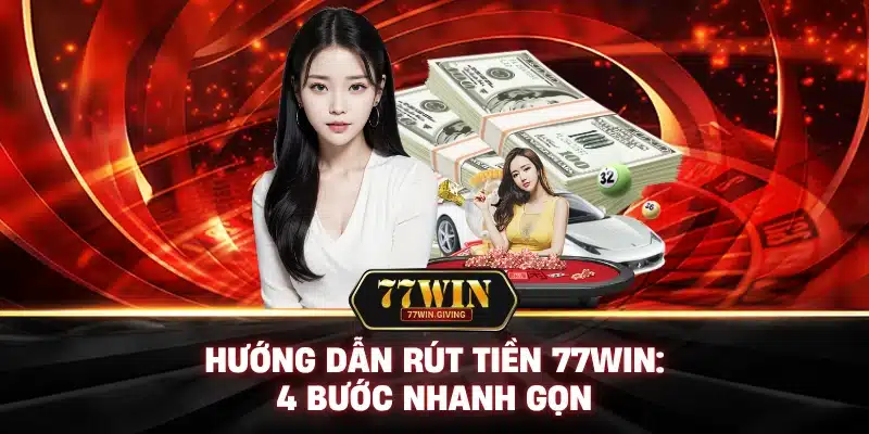Hướng Dẫn Rút Tiền 77Win: 4 Bước Nhanh Gọn