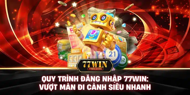 Quy Trình Đăng Nhập 77Win: Vượt Màn Đi Cảnh Siêu Nhanh