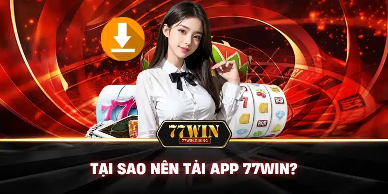 Tại Sao Nên Tải App 77Win?