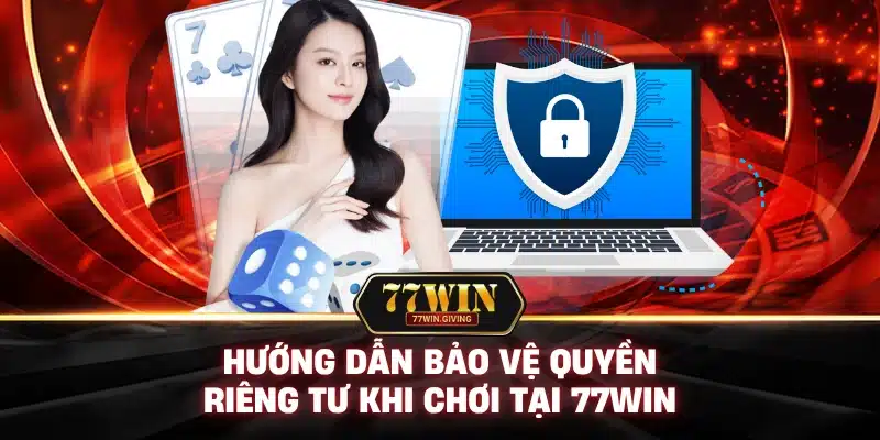 Hướng Dẫn Bảo Vệ Quyền Riêng Tư Khi Chơi Tại 77Win