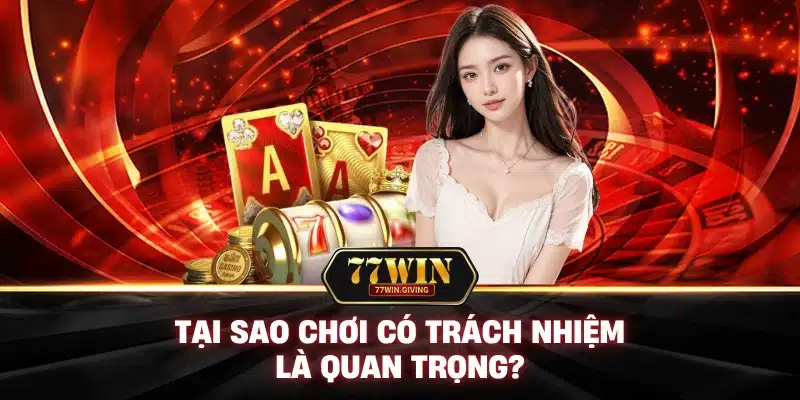 Chơi Có Trách Nhiệm Với 77Win: Cá Cược Vui Vẻ, An Toàn Tuyệt Đối! 1 Tại Sao Chơi Có Trách Nhiệm Là Quan Trọng?