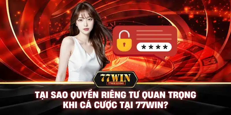 Tại Sao Quyền Riêng Tư Quan Trọng Khi Cá Cược Tại 77Win?